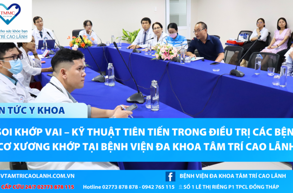 NỘI SOI KHỚP VAI – KỸ THUẬT TIÊN TIẾN TRONG ĐIỀU TRỊ CÁC BỆNH LÝ CƠ XƯƠNG KHỚP TẠI BỆNH VIỆN ĐA KHOA TÂM TRÍ CAO LÃNH
