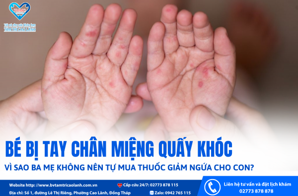 BÉ BỊ TAY CHÂN MIỆNG QUẤY KHÓC: VÌ SAO BA MẸ KHÔNG NÊN TỰ MUA THUỐC GIẢM NGỨA CHO CON