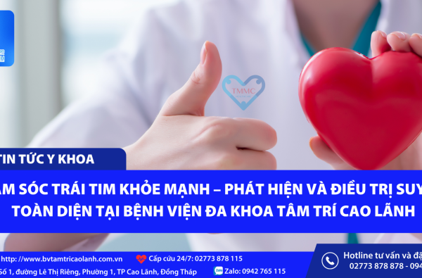 CHĂM SÓC TRÁI TIM KHỎE MẠNH – PHÁT HIỆN VÀ ĐIỀU TRỊ SUY TIM TOÀN DIỆN TẠI BỆNH VIỆN ĐA KHOA TÂM TRÍ CAO LÃNH