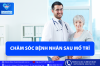 CHĂM SÓC BỆNH NHÂN SAU MỔ TRĨ