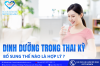 DINH DƯỠNG TRONG THAI KỲ - BỔ SUNG THẾ NÀO LÀ HỢP LÝ?