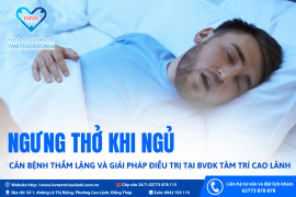 NGƯNG THỞ KHI NGỦ – CĂN BỆNH THẦM LẶNG VÀ GIẢI PHÁP ĐIỀU TRỊ TẠI BVĐK TÂM TRÍ CAO LÃNH