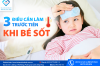 BÉ SỐT: 3 ĐIỀU BA MẸ CẦN LÀM TRƯỚC TIÊN