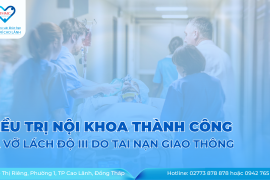 ĐIỀU TRỊ NỘI KHOA THÀNH CÔNG CA VỠ LÁCH ĐỘ III DO TAI NẠN GIAO THÔNG TẠI BỆNH VIỆN ĐA KHOA TÂM TRÍ CAO LÃNH